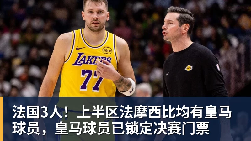 杏彩体育法国3人！上半区法摩西比均有皇马球员，皇马球员已锁定决赛门票