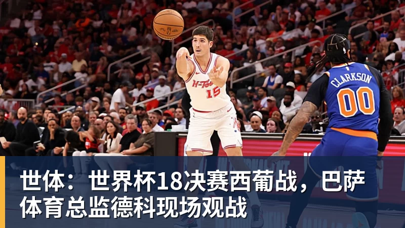 杏彩体育世体：世界杯18决赛西葡战，巴萨体育总监德科现场观战