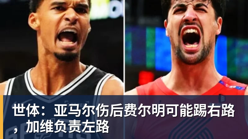 杏彩体育世体:亚马尔伤后费尔明可能踢右路,加维负责左路