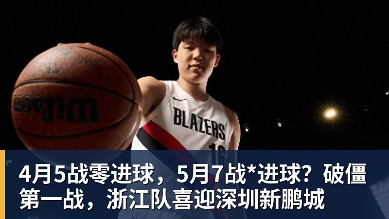 杏彩体育4月5战零进球,5月7战*进球?破僵第一战,浙江队喜迎深圳新鹏城