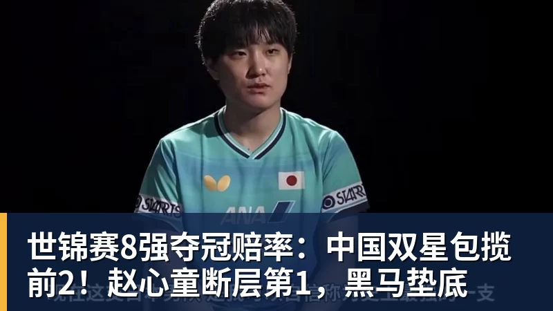 杏彩体育世锦赛8强夺冠赔率:中国双星包揽前2!赵心童断层第1,黑马垫底