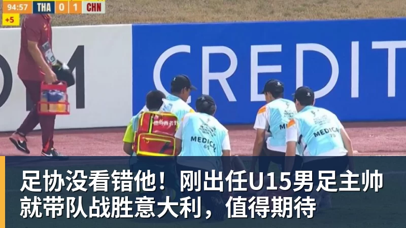 杏彩体育足协没看错他！刚出任U15男足主帅就带队战胜意大利，值得期待