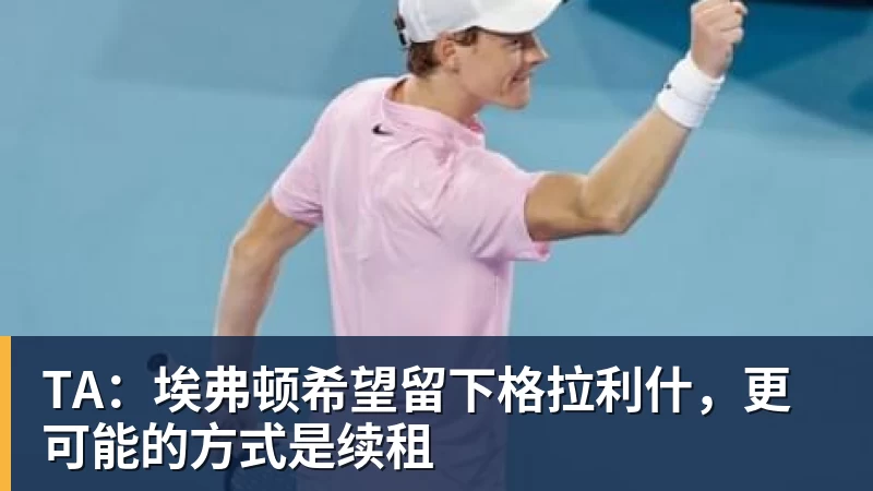 杏彩体育TA:埃弗顿希望留下格拉利什,更可能的方式是续租
