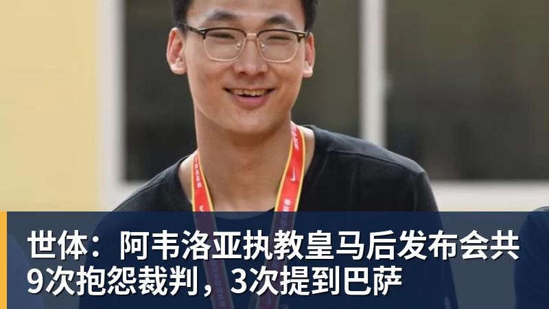 杏彩体育世体：阿韦洛亚执教皇马后发布会共9次抱怨裁判，3次提到巴萨