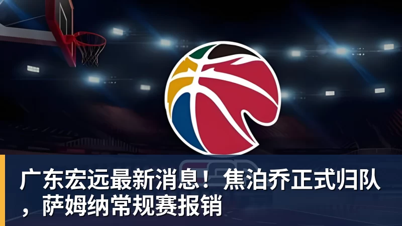 杏彩体育广东宏远最新消息！焦泊乔正式归队，萨姆纳常规赛报销