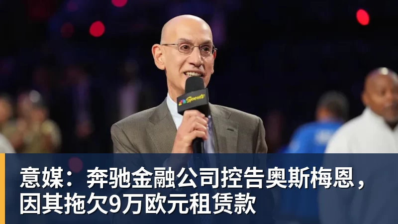杏彩体育意媒：奔驰金融公司控告奥斯梅恩，因其拖欠9万欧元租赁款