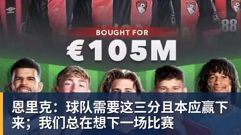 杏彩体育恩里克：球队需要这三分且本应赢下来；我们总在想下一场比赛