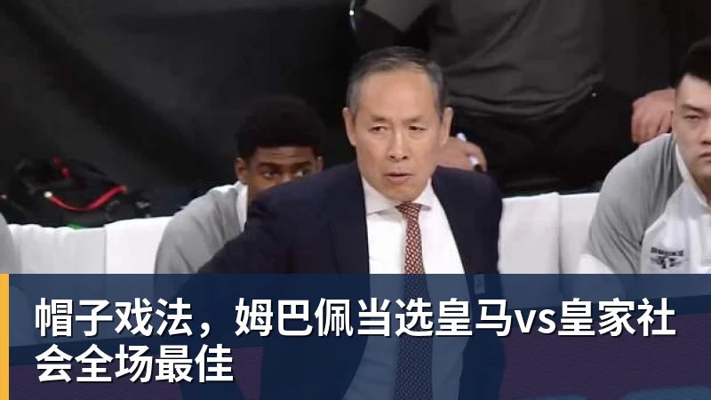 杏彩体育帽子戏法，姆巴佩当选皇马vs皇家社会全场最佳