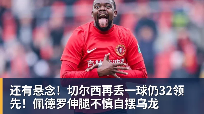 杏彩体育还有悬念！切尔西再丢一球仍32领先！佩德罗伸腿不慎自摆乌龙