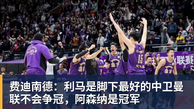 杏彩体育费迪南德：利马是脚下最好的中卫曼联不会争冠，阿森纳是冠军
