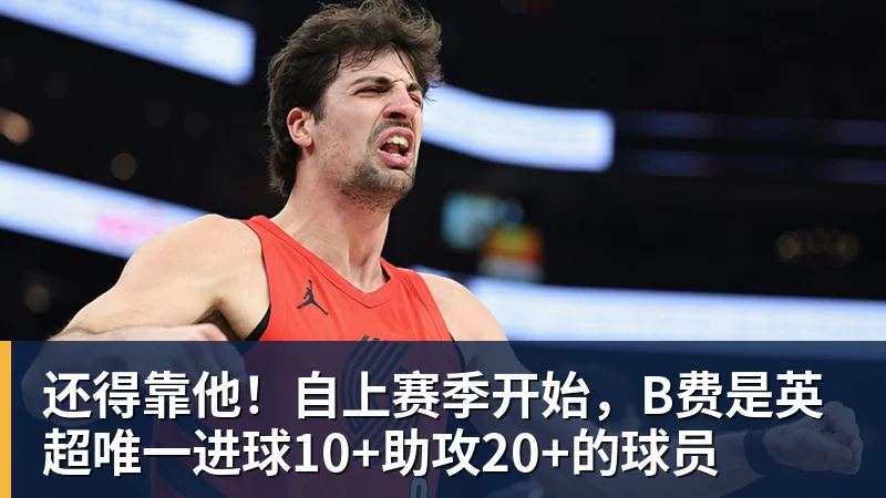 杏彩体育还得靠他！自上赛季开始，B费是英超唯一进球10+助攻20+的球员