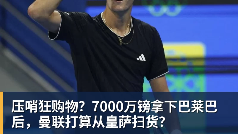 杏彩体育压哨狂购物？7000万镑拿下巴莱巴后，曼联打算从皇萨扫货？