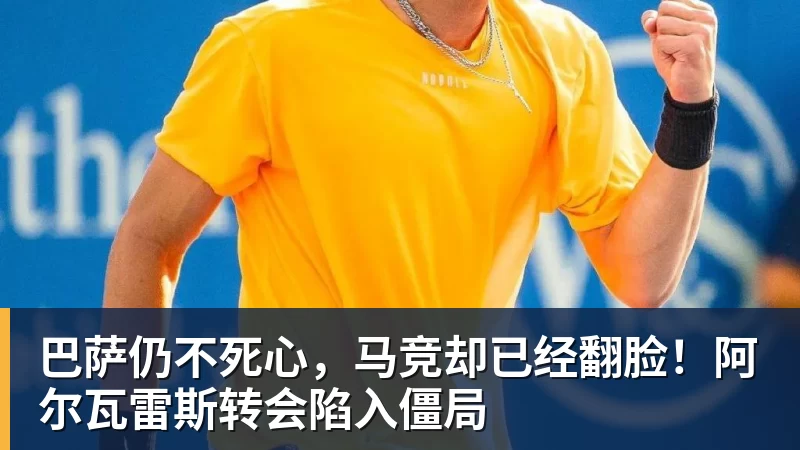杏彩体育巴萨仍不死心，马竞却已经翻脸！阿尔瓦雷斯转会陷入僵局