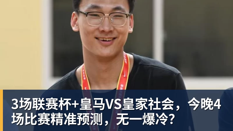 杏彩体育3场联赛杯+皇马VS皇家社会，今晚4场比赛精准预测，无一爆冷？