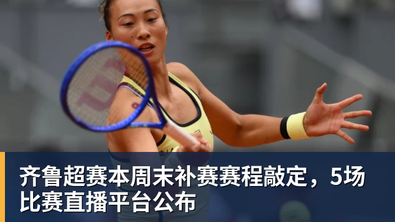 杏彩体育齐鲁超赛本周末补赛赛程敲定，5场比赛直播平台公布