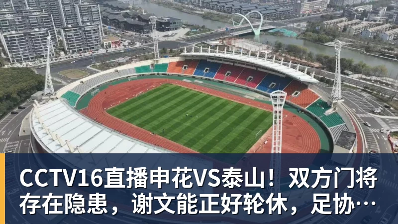 杏彩体育CCTV16直播申花VS泰山！双方门将存在隐患，谢文能正好轮休，足协杯大战海港