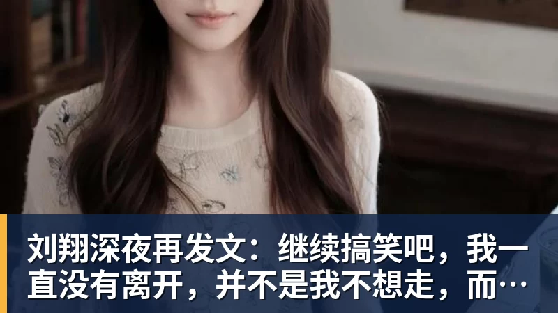 杏彩体育刘翔深夜再发文：继续搞笑吧，我一直没有离开，并不是我不想走，而是你没让我走