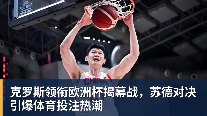 杏彩体育克罗斯领衔欧洲杯揭幕战，苏德对决引爆体育投注热潮