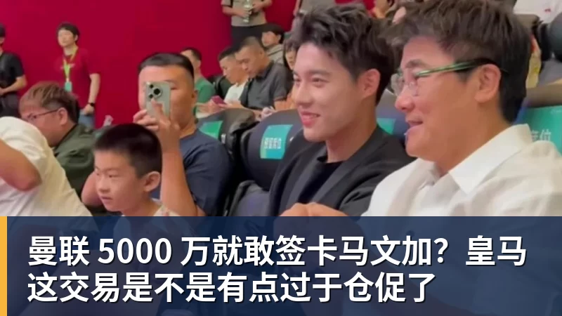 杏彩体育曼联 5000 万就敢签卡马文加？皇马这交易是不是有点过于仓促了