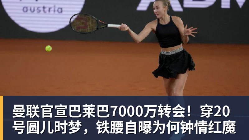 杏彩体育曼联官宣巴莱巴7000万转会！穿20号圆儿时梦，铁腰自曝为何钟情红魔