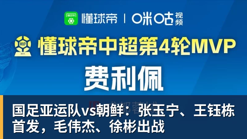杏彩体育国足亚运队vs朝鲜：张玉宁、王钰栋首发，毛伟杰、徐彬出战