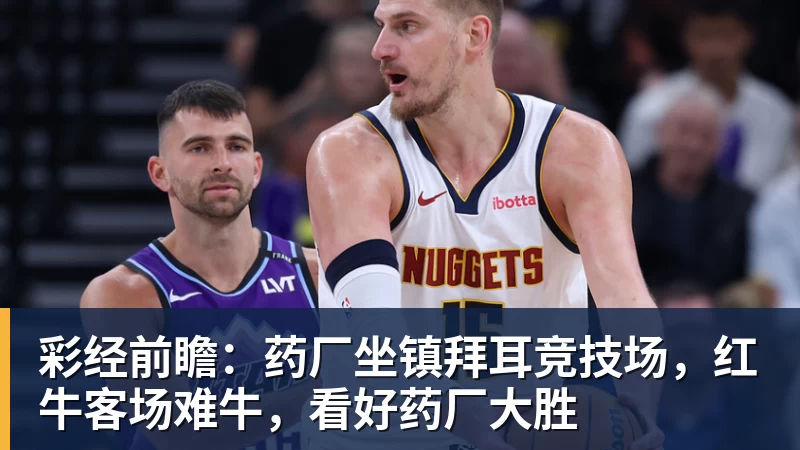 杏彩体育彩经前瞻：药厂坐镇拜耳竞技场，红牛客场难牛，看好药厂大胜