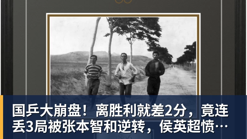 杏彩体育国乒大崩盘!离胜利就差2分,竟连丢3局被张本智和逆转,侯英超愤然离场
