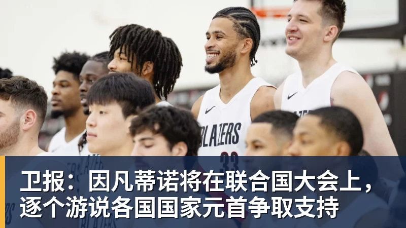 杏彩体育卫报：因凡蒂诺将在联合国大会上，逐个游说各国国家元首争取支持