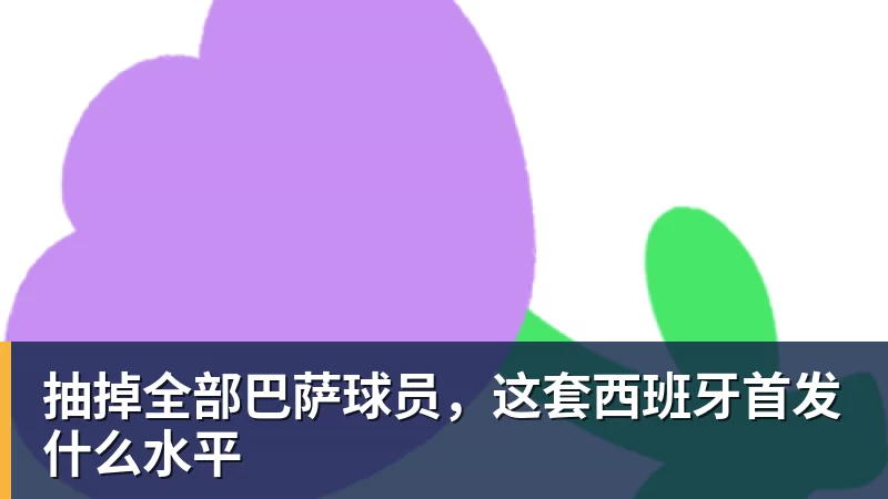 杏彩体育抽掉全部巴萨球员，这套西班牙首发什么水平