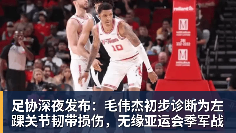 杏彩体育足协深夜发布:毛伟杰初步诊断为左踝关节韧带损伤,无缘亚运会季军战