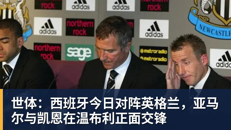 杏彩体育世体:西班牙今日对阵英格兰,亚马尔与凯恩在温布利正面交锋