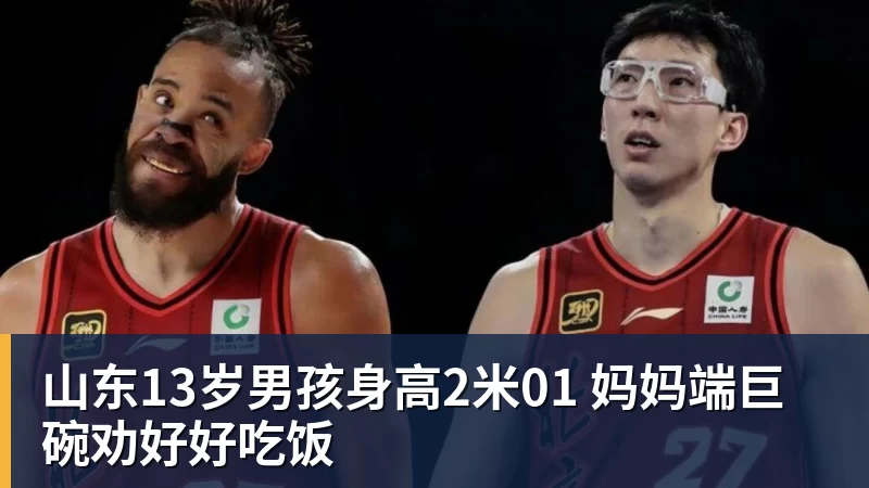 杏彩体育山东13岁男孩身高2米01 妈妈端巨碗劝好好吃饭