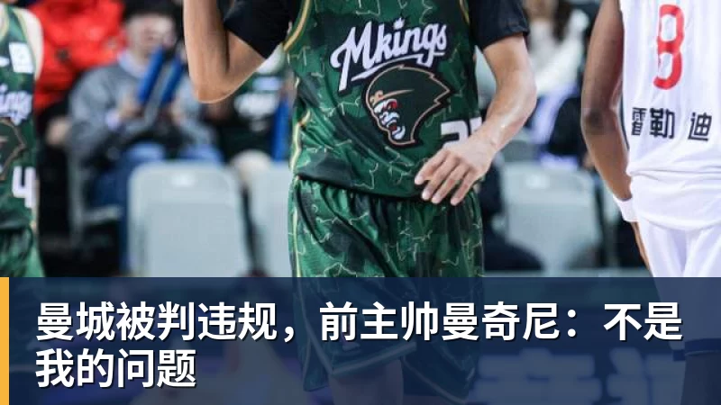 杏彩体育曼城被判违规，前主帅曼奇尼：不是我的问题