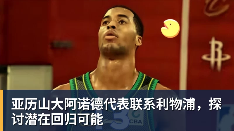 杏彩体育亚历山大阿诺德代表联系利物浦，探讨潜在回归可能