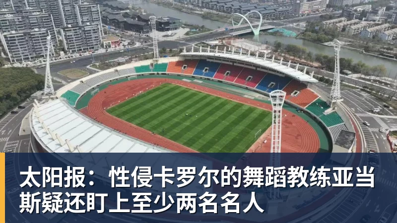 杏彩体育太阳报：性侵卡罗尔的舞蹈教练亚当斯疑还盯上至少两名名人