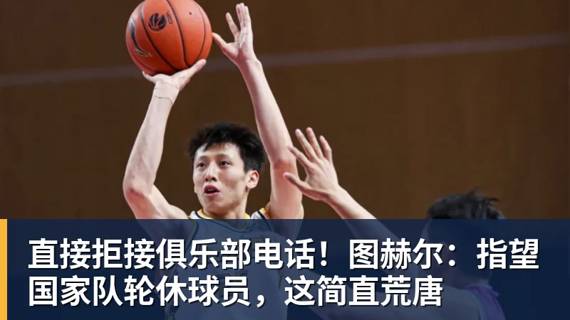 杏彩体育直接拒接俱乐部电话!图赫尔:指望国家队轮休球员,这简直荒唐
