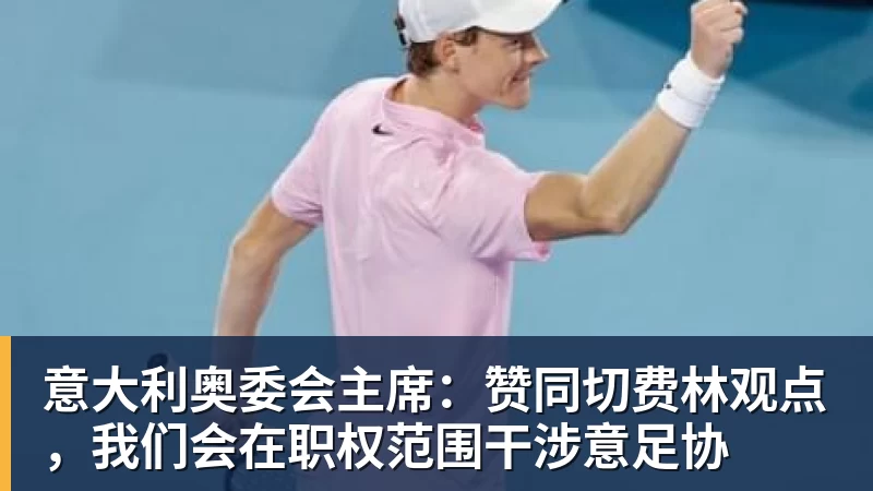 杏彩体育意大利奥委会主席:赞同切费林观点,我们会在职权范围干涉意足协