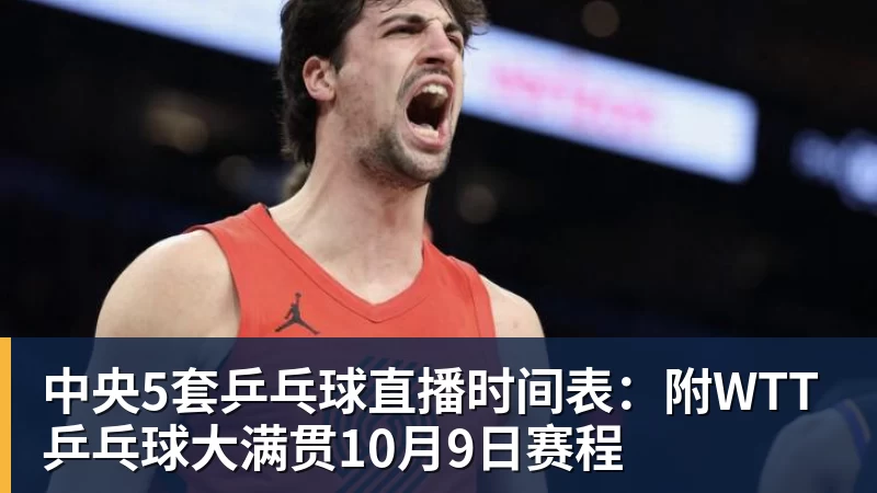 杏彩体育中央5套乒乓球直播时间表:附WTT乒乓球大满贯10月9日赛程