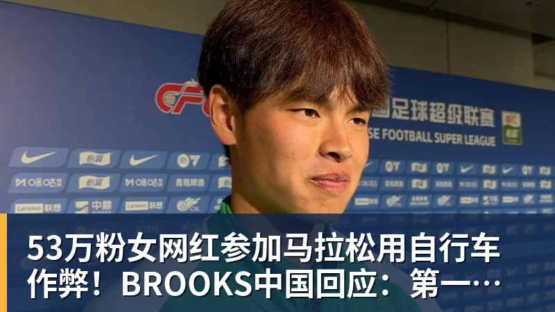 杏彩体育53万粉女网红参加马拉松用自行车作弊！BROOKS中国回应：第一时间终止合作