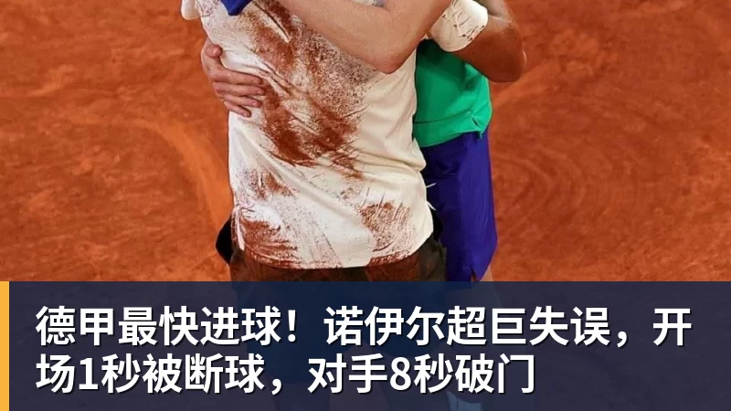 杏彩体育德甲最快进球！诺伊尔超巨失误，开场1秒被断球，对手8秒破门