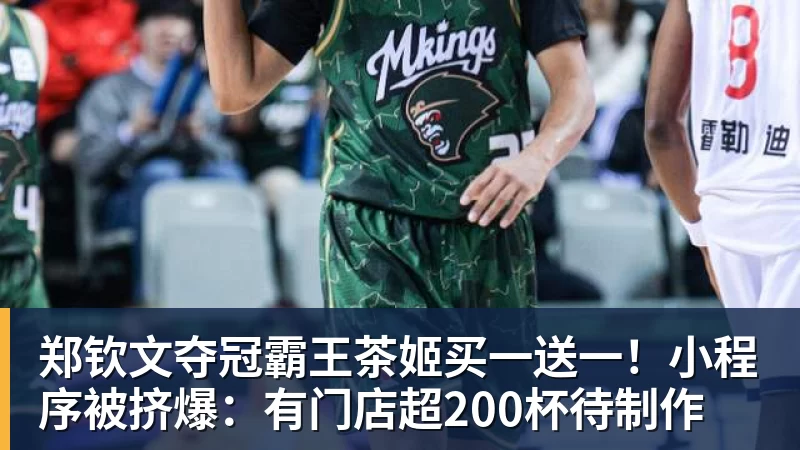 杏彩体育郑钦文夺冠霸王茶姬买一送一!小程序被挤爆:有门店超200杯待制作