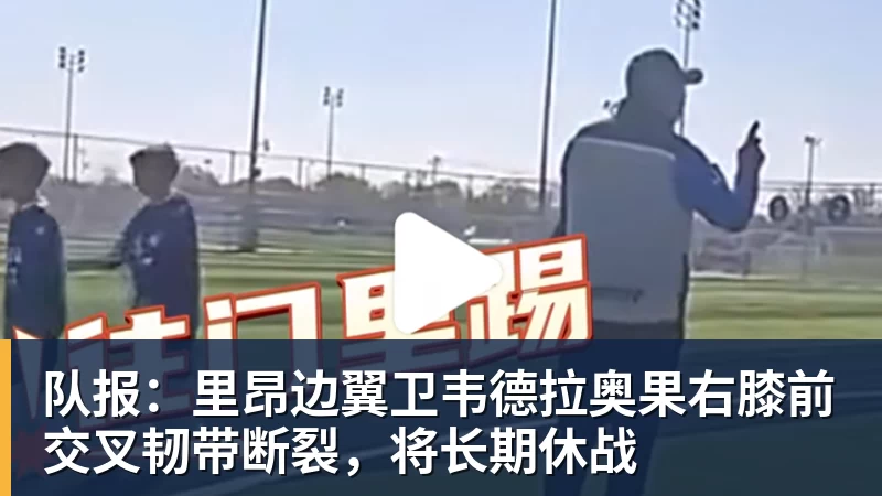 杏彩体育队报：里昂边翼卫韦德拉奥果右膝前交叉韧带断裂，将长期休战