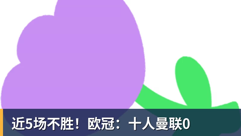 杏彩体育近5场不胜!欧冠:十人曼联0