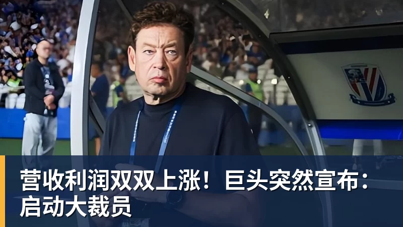 杏彩体育营收利润双双上涨！巨头突然宣布：启动大裁员