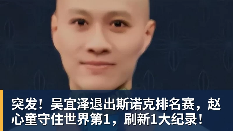 杏彩体育突发!吴宜泽退出斯诺克排名赛,赵心童守住世界第1,刷新1大纪录!