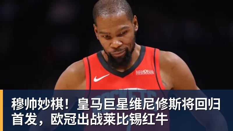 杏彩体育穆帅妙棋!皇马巨星维尼修斯将回归首发,欧冠出战莱比锡红牛