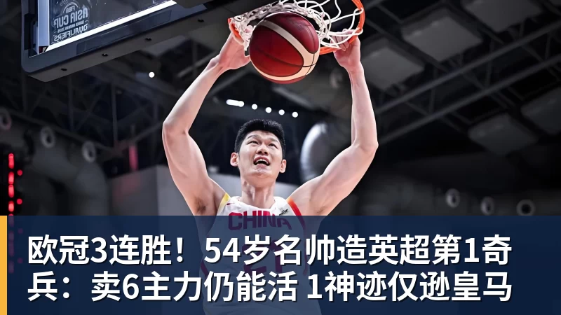 杏彩体育欧冠3连胜!54岁名帅造英超第1奇兵:卖6主力仍能活 1神迹仅逊皇马