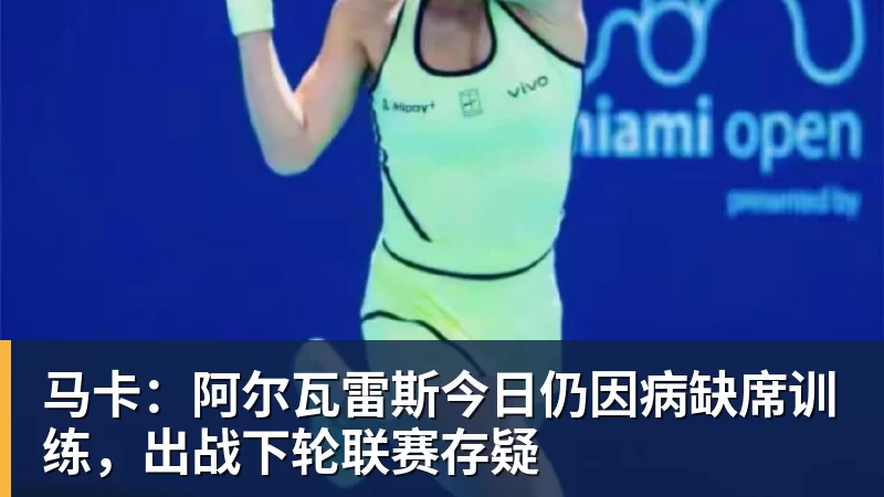 杏彩体育马卡：阿尔瓦雷斯今日仍因病缺席训练，出战下轮联赛存疑